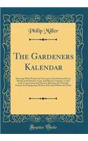 The Gardeners Kalendar: Directing What Works Are Necessary to Be Performed Every Month in the Kitchen, Fruit, and Pleasure-Gardens, as Also in the Conservatory and Nursery; Shewing, the Particular Seasons for Propagating All Sorts of Esculent Plant: Directing What Works Are Necessary to Be Performed Every Month in the Kitchen, Fruit, and Pleasure-Gardens, as Also in the Conservatory and Nursery;