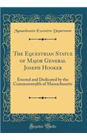 The Equestrian Statue of Major General Joseph Hooker: Erected and Dedicated by the Commonwealth of Massachusetts (Classic Reprint): Erected and Dedicated by the Commonwealth of Massachusetts (Classic Reprint)