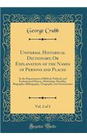 Universal Historical Dictionary; Or Explanation of the Names of Persons and Places, Vol. 2 of 2: In the Departments of Biblical, Political, and Ecclesiastical History, Mythology, Heraldry, Biography, Bibliography, Geography, and Numismatics