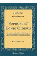 Sophokles' KÃ¶nig Oidipus: Nach Der Ã?ltesten Handschrift Und Den Zeugnissen Der Alten Grammatiker Berichtigt, Ã?bersetzt, Durch Einen Exegetisch-Kritischen Commentar (Classic Reprint)