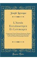 L'Annï¿½e Ecclï¿½siastique Et Liturgique: Comprenant Toute l'Annï¿½e Chrï¿½tienne, Depuis La Xxive Semaine Aprï¿½s La Pentecï¿½te Jusqu'ï¿½ La Fin de l'Annï¿½e Ecclï¿½siastique Suivante (Classic Reprint): Comprenant Toute l'Annï¿½e Chrï¿½tienne, Depuis La Xxive Semaine Aprï¿½s La Pentecï¿½te Jusqu'ï¿½ La Fin de l'Annï¿½e Ecclï¿½siastique Suivante (Cla