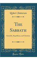The Sabbath: Scientific, Republican, and Christian (Classic Reprint)