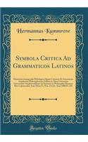 Symbola Critica Ad Grammaticos Latinos: Dissertatio Inauguralis Philologica Quam Consensu Et Auctoritate Amplissimi Philosophorum Ordinis in Alma Litterarum Universitate Gryphiswaldensi Ad Summos in Philosophia Honores Rite Capessendos Ante Diem Vi