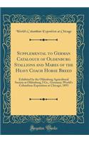 Supplemental to German Catalogue of Oldenburg Stallions and Mares of the Heavy Coach Horse Breed: Exhibited by the Oldenburg Agricultural Society at Oldenburg, I Gr., Germany; World's Columbian Exposition at Chicago, 1893 (Classic Reprint)