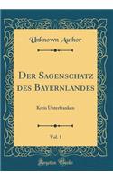 Der Sagenschatz Des Bayernlandes, Vol. 1: Kreis Unterfranken (Classic Reprint)