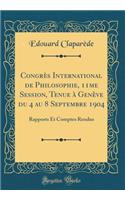 Congrï¿½s International de Philosophie, 11me Session, Tenue ï¿½ Genï¿½ve Du 4 Au 8 Septembre 1904: Rapports Et Comptes Rendus (Classic Reprint): Rapports Et Comptes Rendus (Classic Reprint)