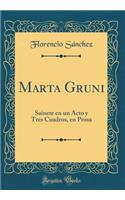 Marta Gruni: Sainete en un Acto y Tres Cuadros, en Prosa (Classic Reprint)