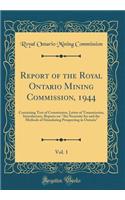 Report of the Royal Ontario Mining Commission, 1944, Vol. 1: Containing Text of Commission, Letter of Transmission, Introductory, Reports on-
