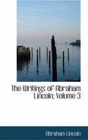The Writings of Abraham Lincoln, Volume 3