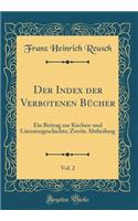 Der Index der Verbotenen Bücher, Vol. 2: Ein Beitrag zur Kirchen-und Literaturgeschichte; Zweite Abtheilung (Classic Reprint)