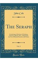 The Seraph, Vol. 2: Containing a Selection of Anthems, Choruses, Hymns, &C.; Adapted for the Use of Musical Societies and Choirs (Classic Reprint): Containing a Selection of Anthems, Choruses, Hymns, &C.; Adapted for the Use of Musical Societies and Choirs (Classic Reprint)