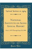 National Institute on Aging Annual Report: Oct; 1, 1979 Through Sept; 30, 1980 (Classic Reprint)