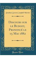 Discours Sur Le Budget, PrononcÃ© Le 15 Mai 1882 (Classic Reprint)