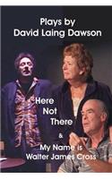 Here Not There and My Name Is Walter James Cross - Two Plays