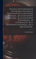 Nouveau Dictionnaire De Géographie Universelle Contenant 10 La Géographie Physique... 20 La Géographie Politique... 30 La Géographie Économique... 40 L'ethnologie... 50 La Géographie Historique... 60 La Bibliographie...