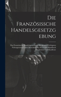 Die Französissche Handelsgesetzgebung: Das Französische Handelsgesetzbuch Mit Seinen Wichtigsten Nebengesetzen Unter Ausschluss Des Seerechts: Handbuch Für Juristen Und Kaufleute
