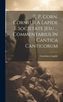 R. P. Corn. Cornelii A Lapide È Societate Jesu ... Commentarius In Cantica Canticorum