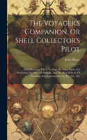 Voyager's Companion, Or Shell Collector's Pilot: With Directions Where To Find The Finest Shells, For Preserving The Skins Of Animals, And The Best Methods Of Catching And Preserving Insects, Etc.,