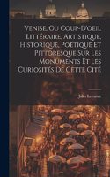 Venise, Ou Coup-D'oeil Littéraire, Artistique, Historique, Poétique Et Pittoresque Sur Les Monuments Et Les Curiosités De Cette Cité