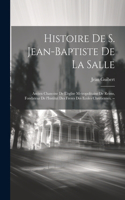 Histoire de S. Jean-Baptiste de la Salle: Ancien chanoine de l'eglise metropolitaine de Reims, fondateur de l'Institut des freres des ecoles Chretiennes. --