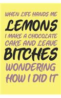 When Life Hands Me Lemons I Make A Chocolate Cake And Leave Bitches Wondering How I Did It