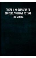 There is no elevator to success. You have to take the stairs.