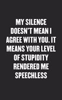 My Silence Means Your Level of Stupidity Rendered Me Speechless: Sarcastic Black Blank Lined Coworker Journal - Funny Gift Friend Notebook