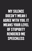 My Silence Means Your Level of Stupidity Rendered Me Speechless
