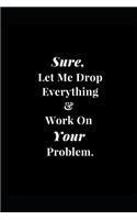 Sure, Let Me Drop Everything & Work On Your Problem.