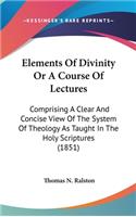 Elements Of Divinity Or A Course Of Lectures: Comprising A Clear And Concise View Of The System Of Theology As Taught In The Holy Scriptures (1851)