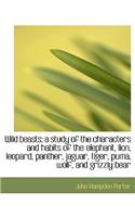 Wild Beasts; A Study of the Characters and Habits of the Elephant, Lion, Leopard, Panther, Jaguar, T