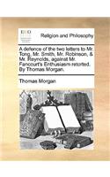 A Defence of the Two Letters to Mr. Tong, Mr. Smith, Mr. Robinson, & Mr. Reynolds, Against Mr. Fancourt's Enthusiasm Retorted. by Thomas Morgan.