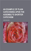 An Example of Plain Catechising Upon the Assembly's Shorter Catechism: (English)