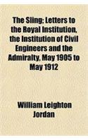 The Sling; Letters to the Royal Institution, the Institution of Civil Engineers and the Admiralty, May 1905 to May 1912