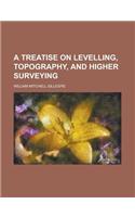 A Treatise on Levelling, Topography, and Higher Surveying