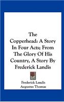 The Copperhead: A Story in Four Acts; From the Glory of His Country, a Story by Frederick Landis