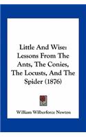 Little And Wise: Lessons From The Ants, The Conies, The Locusts, And The Spider (1876)(English)