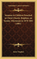 Sermons to Children Preached in Christ Church, Brighton, on Sunday Afternoons in 1878-1881 (1881)