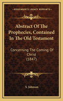 Abstract Of The Prophecies, Contained In The Old Testament: Concerning The Coming Of Christ (1847)