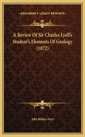 A Review Of Sir Charles Lyell's Student's Elements Of Geology (1872)