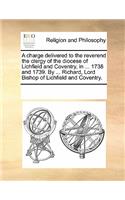 A Charge Delivered to the Reverend the Clergy of the Diocese of Lichfield and Coventry, in ... 1738 and 1739. by ... Richard, Lord Bishop of Lichfield and Coventry.