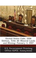 United States Code, 2006 Edition, Title 30: Mineral Lands and Mining: January 3, 2007