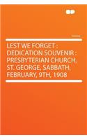 Lest We Forget: Dedication Souvenir: Presbyterian Church, St. George, Sabbath, February, 9th, 1908: Dedication Souvenir: Presbyterian Church, St. George, Sabbath, February, 9th, 1908