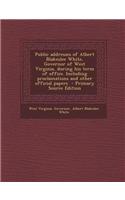 Public Addresses of Albert Blakeslee White, Governor of West Virginia, During His Term of Office. Including Proclamations and Other Official Papers -