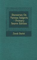 Discourses on Various Subjects - Primary Source Edition: (English)