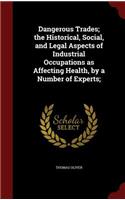 Dangerous Trades; The Historical, Social, and Legal Aspects of Industrial Occupations as Affecting Health, by a Number of Experts;