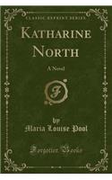 Katharine North: A Novel (Classic Reprint)