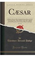 Cæsar, Vol. 2 of 2: A History of the Art of War Among the Romans Down to the End of the Roman Empire, with a Detailed Account of the Campaigns of Caius Julius Cæsar; Wi