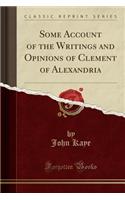 Some Account of the Writings and Opinions of Clement of Alexandria (Classic Reprint)