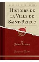 Histoire de la Ville de Saint-Brieuc (Classic Reprint)